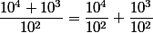 \dfrac{10^4+10^3}{10^2}=\dfrac{10^4}{10^2}+\dfrac{10^3}{10^2}